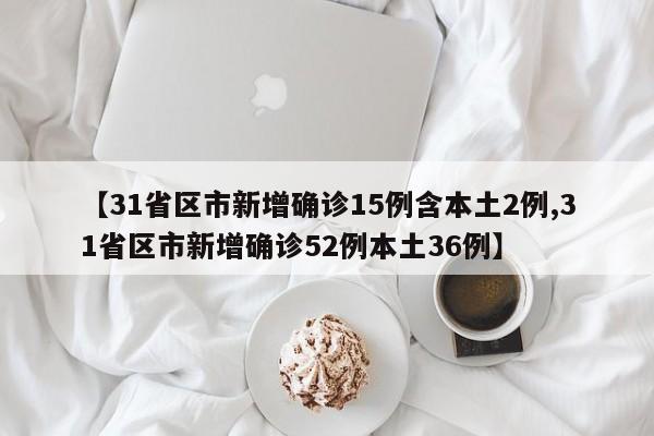 【31省區(qū)市新增確診15例含本土2例,31省區(qū)市新增確診52例本土36例】