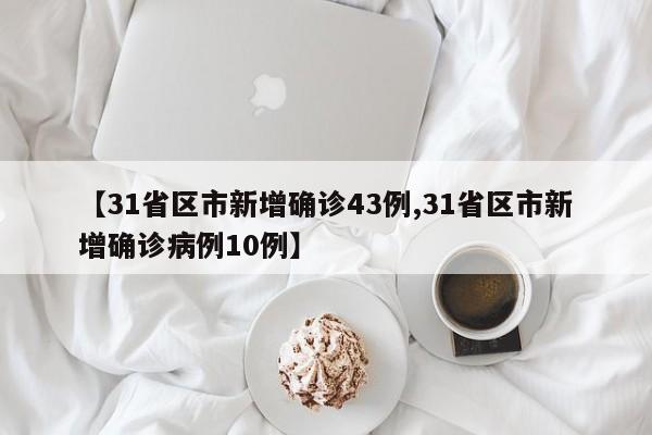 【31省區(qū)市新增確診43例,31省區(qū)市新增確診病例10例】