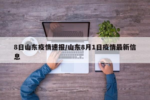8日山東疫情速報(bào)/山東8月1日疫情最新信息