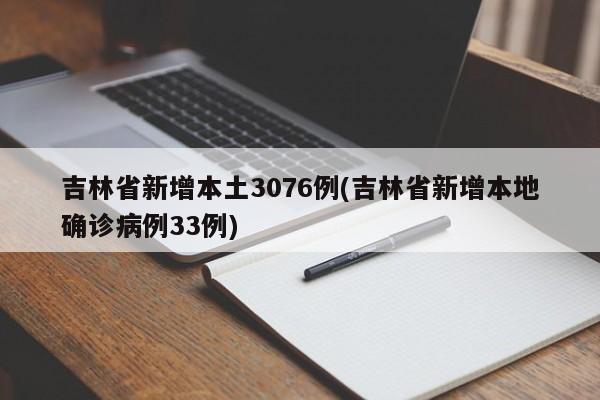 吉林省新增本土3076例(吉林省新增本地確診病例33例)