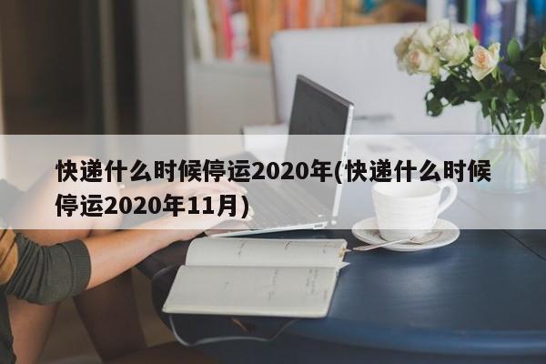 快遞什么時候停運(yùn)2020年(快遞什么時候停運(yùn)2020年11月)