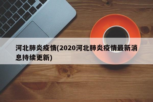 河北肺炎疫情(2020河北肺炎疫情最新消息持續(xù)更新)