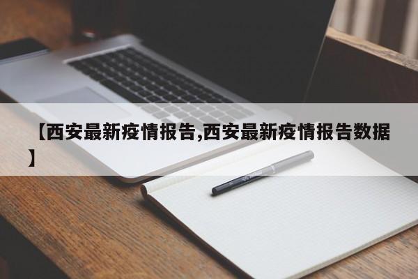 【西安最新疫情報(bào)告,西安最新疫情報(bào)告數(shù)據(jù)】