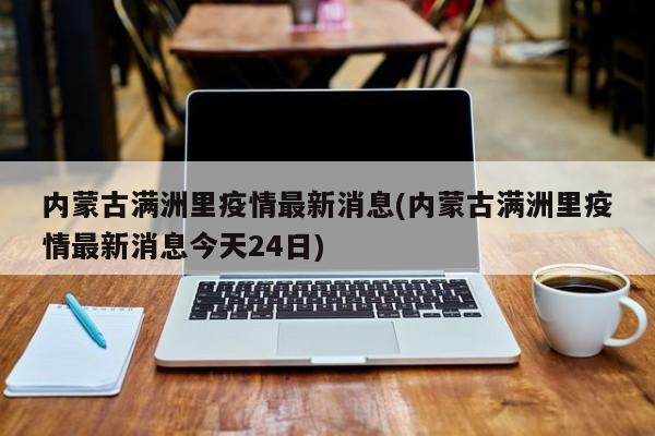 內蒙古滿洲里疫情最新消息(內蒙古滿洲里疫情最新消息今天24日)
