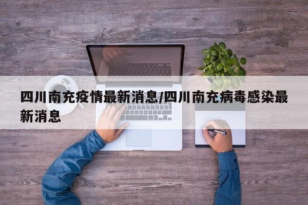 四川南充疫情最新消息/四川南充病毒感染最新消息