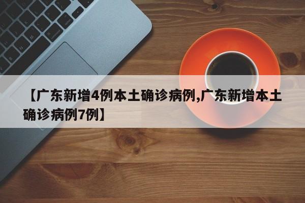 【廣東新增4例本土確診病例,廣東新增本土確診病例7例】