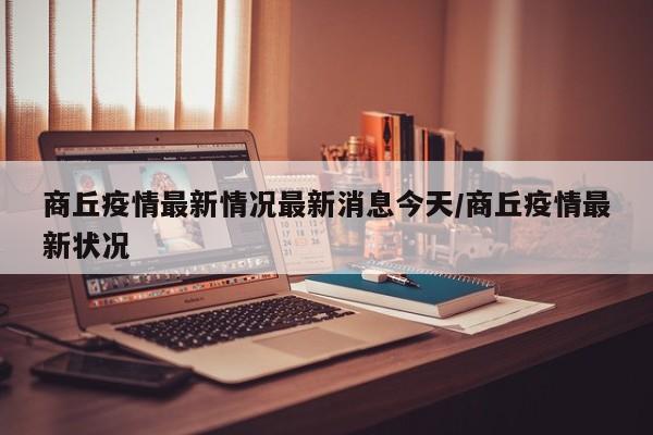 商丘疫情最新情況最新消息今天/商丘疫情最新?tīng)顩r