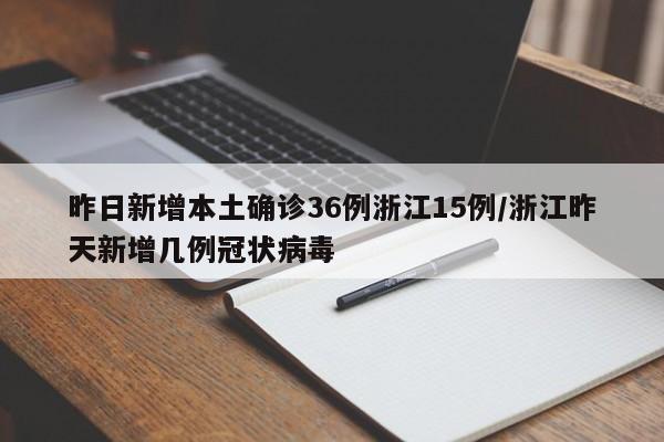 昨日新增本土確診36例浙江15例/浙江昨天新增幾例冠狀病毒
