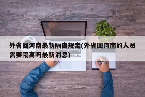 外省回河南最新隔離規(guī)定(外省回河南的人員需要隔離嗎最新消息)