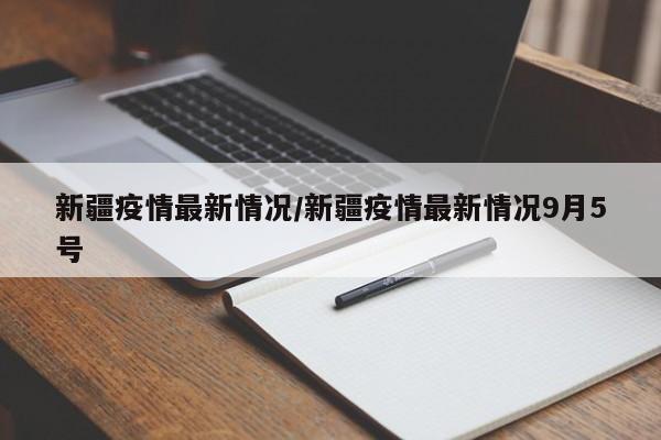 新疆疫情最新情況/新疆疫情最新情況9月5號(hào)