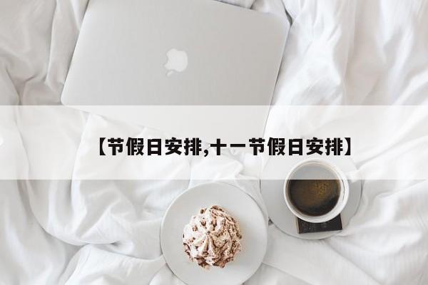 【節(jié)假日安排,十一節(jié)假日安排】