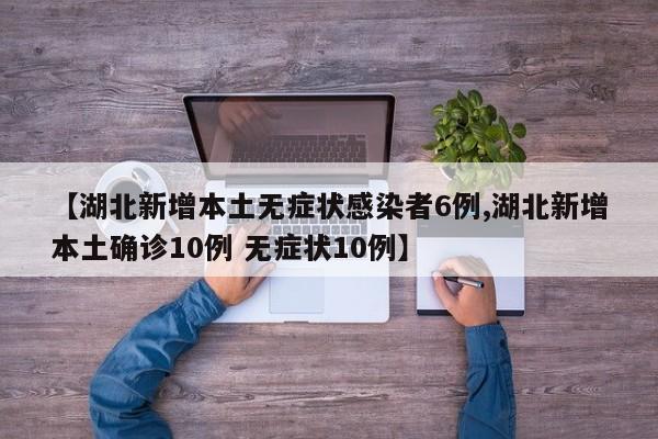 【湖北新增本土無癥狀感染者6例,湖北新增本土確診10例 無癥狀10例】