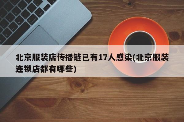 北京服裝店傳播鏈已有17人感染(北京服裝連鎖店都有哪些)