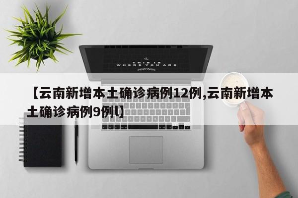 【云南新增本土確診病例12例,云南新增本土確診病例9例l】