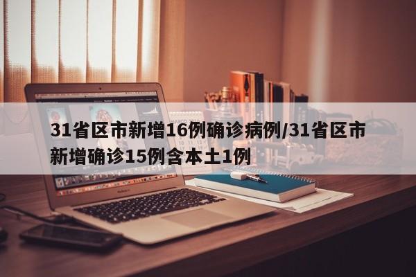31省區(qū)市新增16例確診病例/31省區(qū)市新增確診15例含本土1例