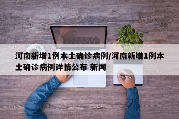 河南新增1例本土確診病例/河南新增1例本土確診病例詳情公布 新聞
