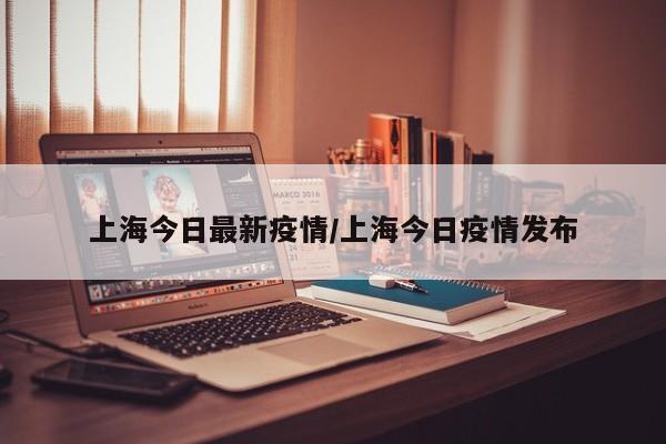 上海今日最新疫情/上海今日疫情發(fā)布