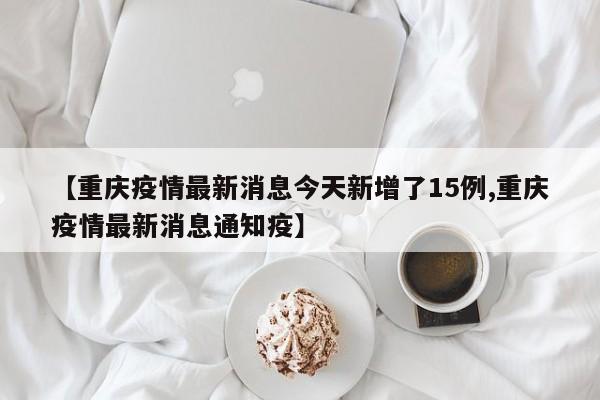 【重慶疫情最新消息今天新增了15例,重慶疫情最新消息通知疫】