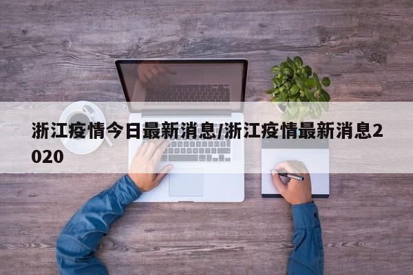 浙江疫情今日最新消息/浙江疫情最新消息2020