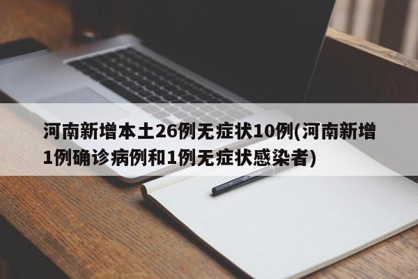 河南新增本土26例無癥狀10例(河南新增1例確診病例和1例無癥狀感染者)