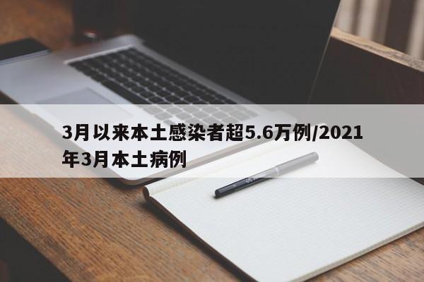 3月以來本土感染者超5.6萬例/2021年3月本土病例