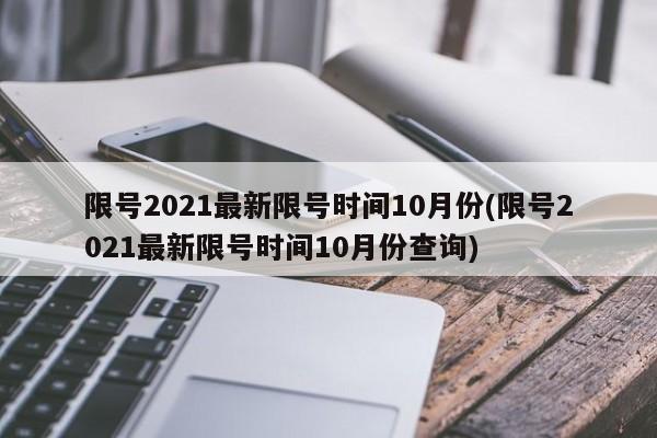 限號(hào)2021最新限號(hào)時(shí)間10月份(限號(hào)2021最新限號(hào)時(shí)間10月份查詢)