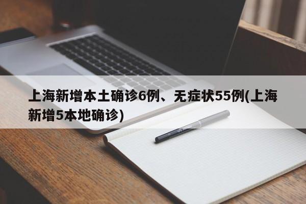 上海新增本土確診6例、無癥狀55例(上海新增5本地確診)