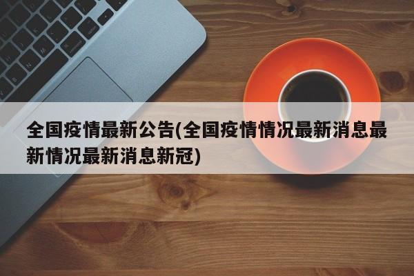 全國疫情最新公告(全國疫情情況最新消息最新情況最新消息新冠)