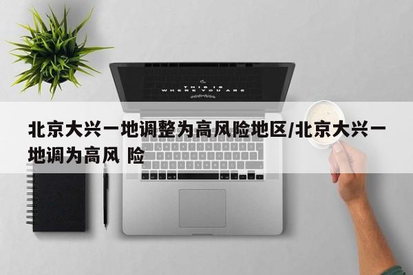 北京大興一地調(diào)整為高風(fēng)險(xiǎn)地區(qū)/北京大興一地調(diào)為高風(fēng) 險(xiǎn)