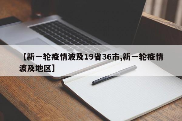 【新一輪疫情波及19省36市,新一輪疫情波及地區(qū)】
