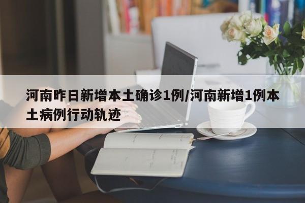 河南昨日新增本土確診1例/河南新增1例本土病例行動軌跡