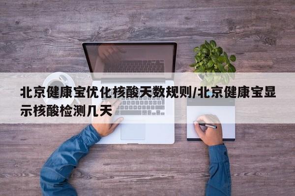 北京健康寶優(yōu)化核酸天數(shù)規(guī)則/北京健康寶顯示核酸檢測幾天