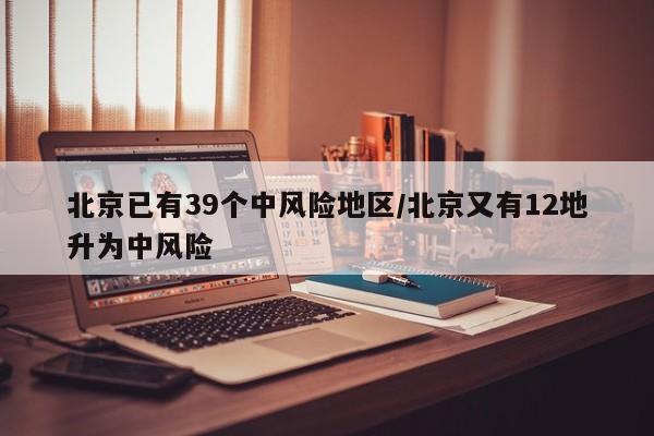 北京已有39個中風(fēng)險地區(qū)/北京又有12地升為中風(fēng)險