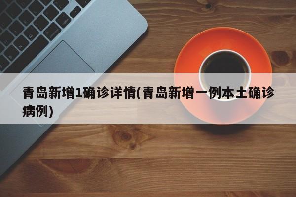 青島新增1確診詳情(青島新增一例本土確診病例)