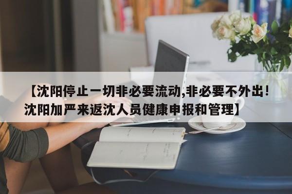 【沈陽停止一切非必要流動(dòng),非必要不外出!沈陽加嚴(yán)來返沈人員健康申報(bào)和管理】