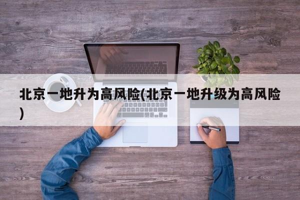 北京一地升為高風(fēng)險(北京一地升級為高風(fēng)險)