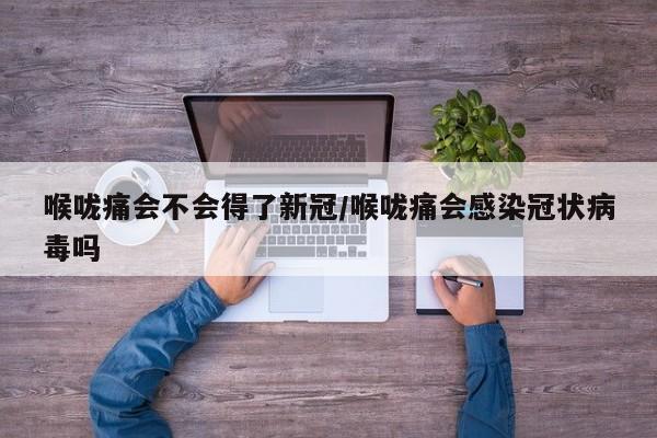 喉嚨痛會不會得了新冠/喉嚨痛會感染冠狀病毒嗎