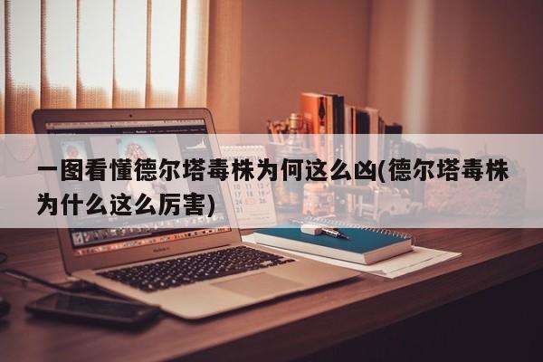 一圖看懂德爾塔毒株為何這么兇(德爾塔毒株為什么這么厲害)