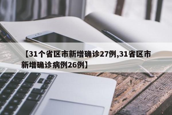 【31個(gè)省區(qū)市新增確診27例,31省區(qū)市新增確診病例26例】