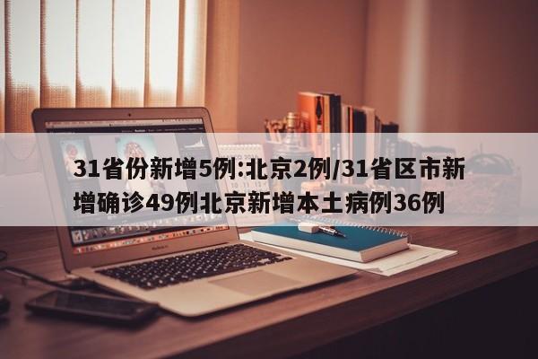 31省份新增5例:北京2例/31省區(qū)市新增確診49例北京新增本土病例36例