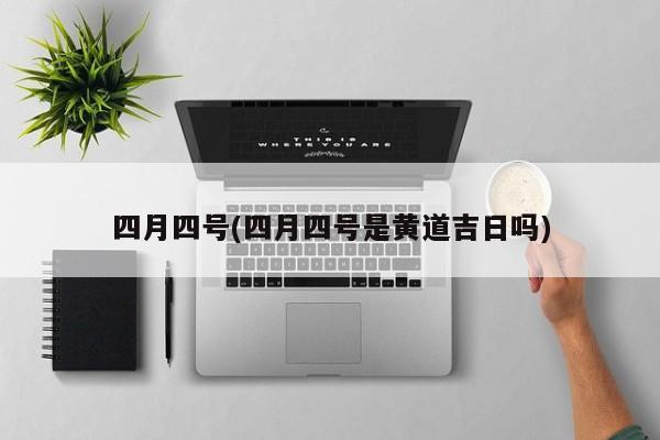 四月四號(四月四號是黃道吉日嗎)