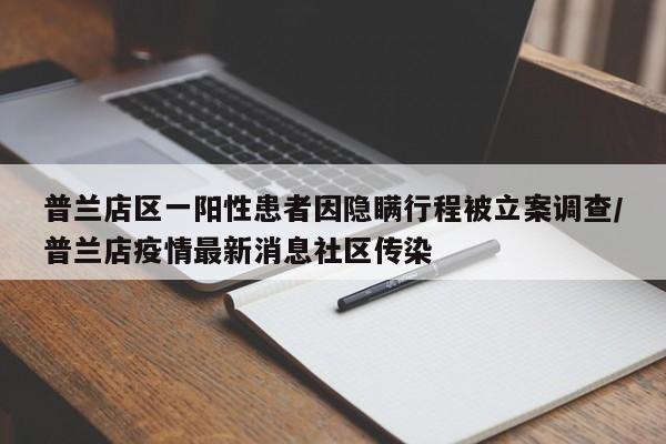 普蘭店區(qū)一陽(yáng)性患者因隱瞞行程被立案調(diào)查/普蘭店疫情最新消息社區(qū)傳染