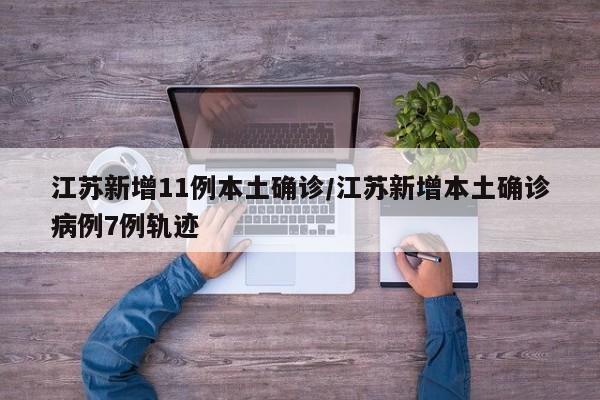 江蘇新增11例本土確診/江蘇新增本土確診病例7例軌跡