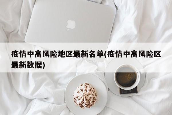 疫情中高風(fēng)險(xiǎn)地區(qū)最新名單(疫情中高風(fēng)險(xiǎn)區(qū)最新數(shù)據(jù))