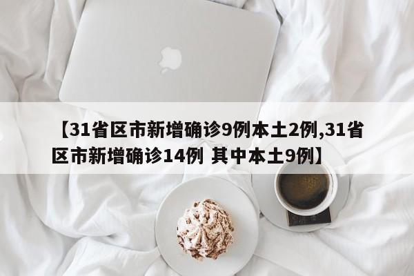 【31省區(qū)市新增確診9例本土2例,31省區(qū)市新增確診14例 其中本土9例】