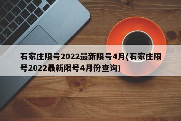石家莊限號(hào)2022最新限號(hào)4月(石家莊限號(hào)2022最新限號(hào)4月份查詢)