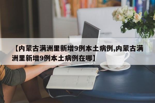 【內(nèi)蒙古滿洲里新增9例本土病例,內(nèi)蒙古滿洲里新增9例本土病例在哪】
