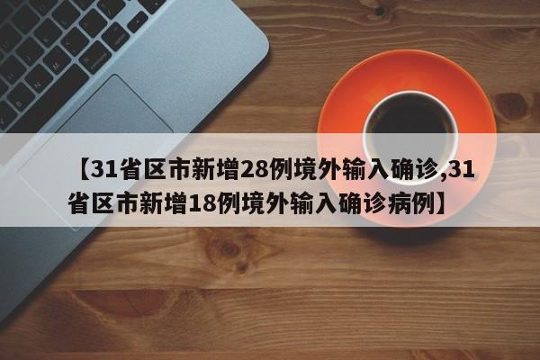 【31省區(qū)市新增28例境外輸入確診,31省區(qū)市新增18例境外輸入確診病例】