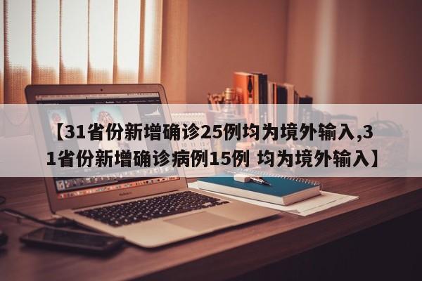 【31省份新增確診25例均為境外輸入,31省份新增確診病例15例 均為境外輸入】