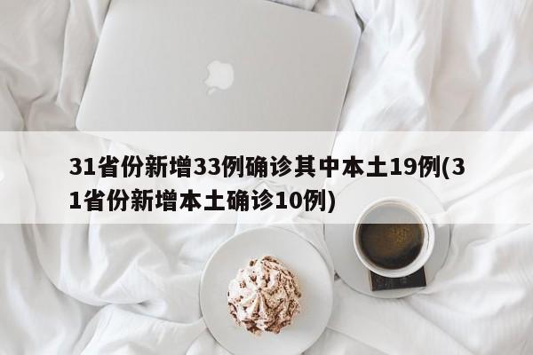 31省份新增33例確診其中本土19例(31省份新增本土確診10例)
